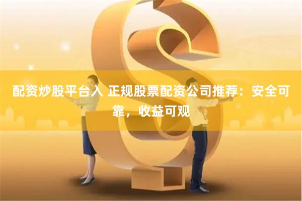 配资炒股平台入 正规股票配资公司推荐：安全可靠，收益可观