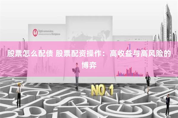 股票怎么配债 股票配资操作：高收益与高风险的博弈
