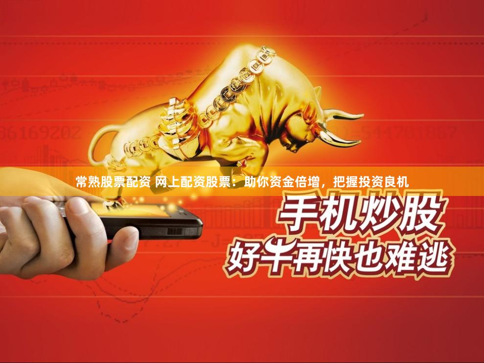 常熟股票配资 网上配资股票：助你资金倍增，把握投资良机