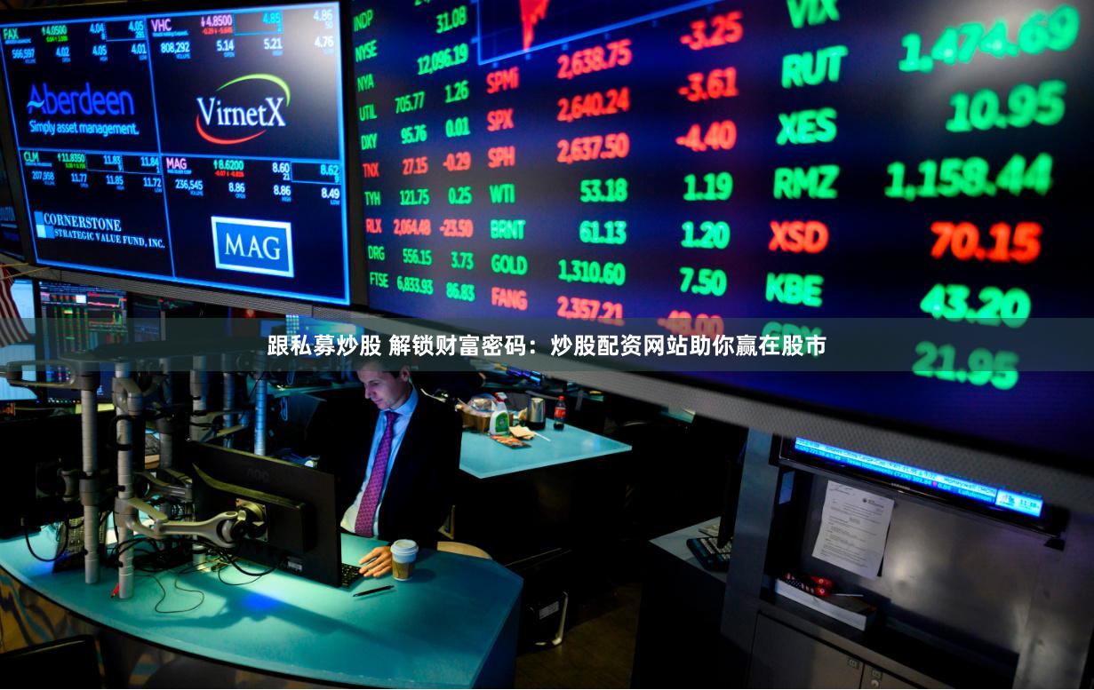 跟私募炒股 解锁财富密码：炒股配资网站助你赢在股市