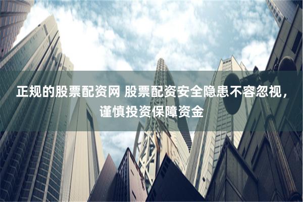 正规的股票配资网 股票配资安全隐患不容忽视，谨慎投资保障资金