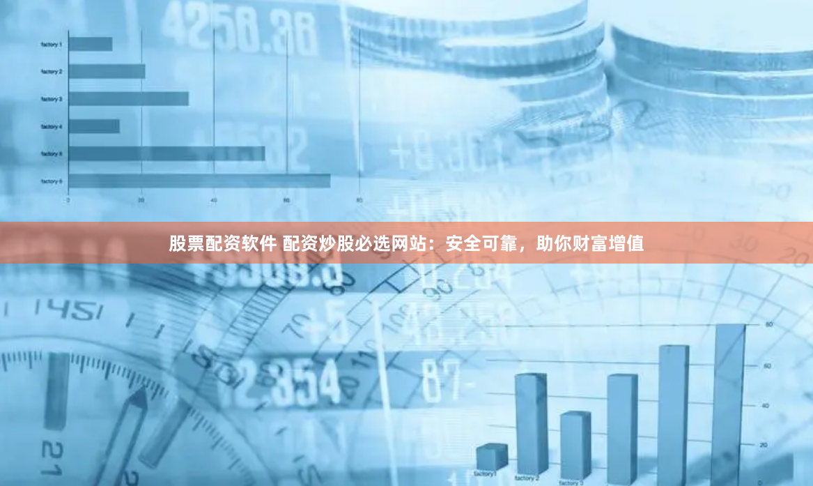 股票配资软件 配资炒股必选网站：安全可靠，助你财富增值