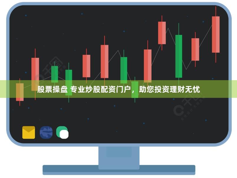 股票操盘 专业炒股配资门户，助您投资理财无忧