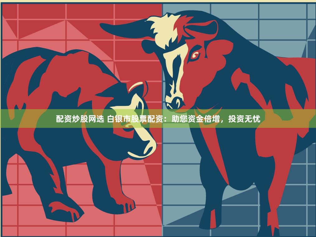 配资炒股网选 白银市股票配资：助您资金倍增，投资无忧