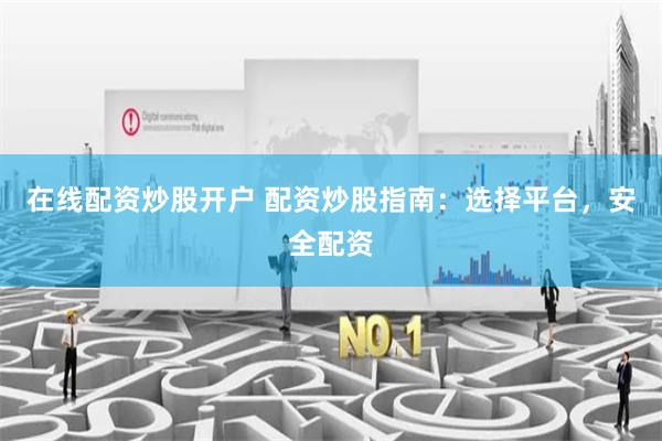 在线配资炒股开户 配资炒股指南：选择平台，安全配资