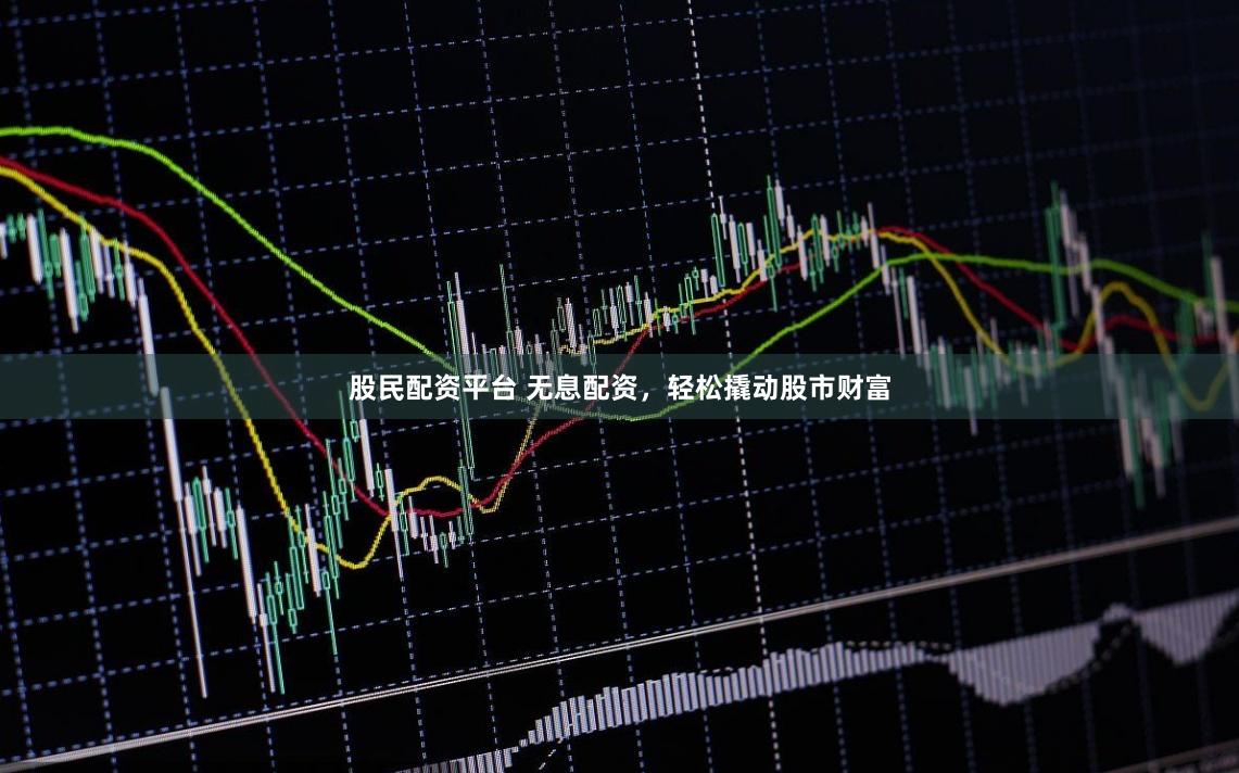 股民配资平台 无息配资，轻松撬动股市财富