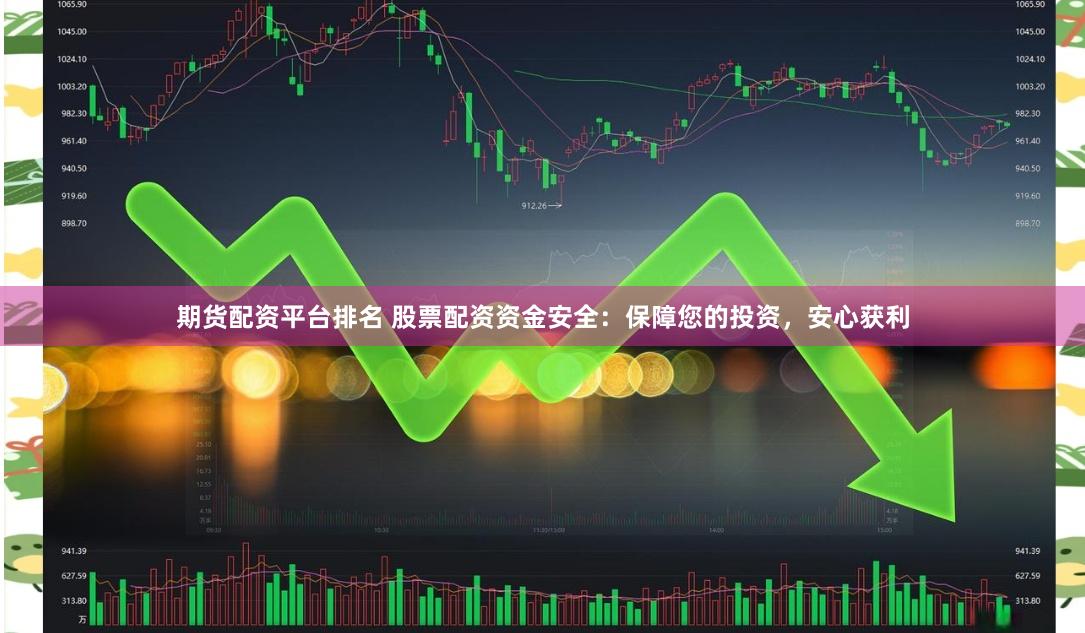 期货配资平台排名 股票配资资金安全：保障您的投资，安心获利