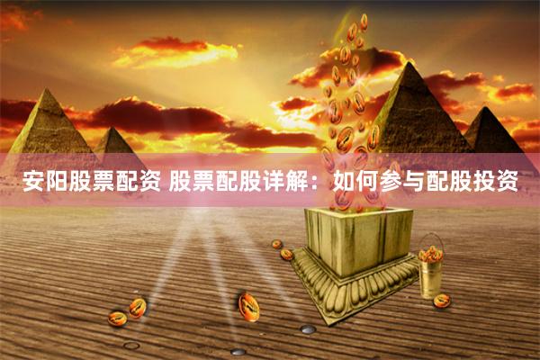安阳股票配资 股票配股详解：如何参与配股投资