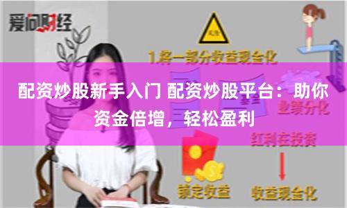 配资炒股新手入门 配资炒股平台：助你资金倍增，轻松盈利