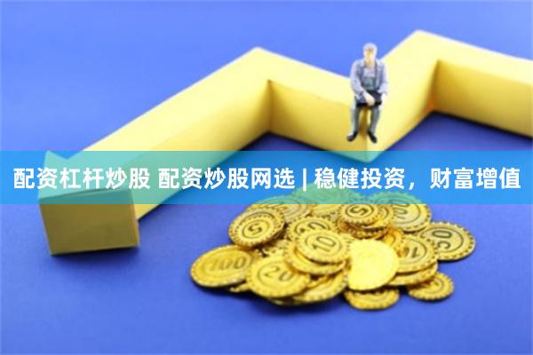 配资杠杆炒股 配资炒股网选 | 稳健投资，财富增值