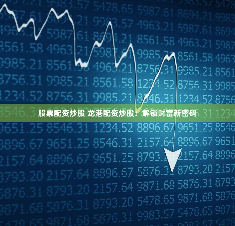 股票配资炒股 龙港配资炒股：解锁财富新密码