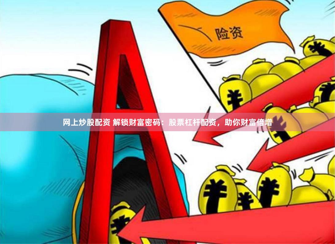 网上炒股配资 解锁财富密码：股票杠杆配资，助你财富倍增