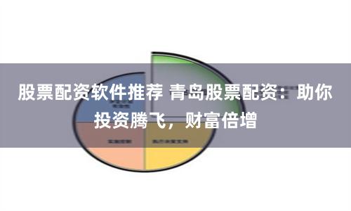 股票配资软件推荐 青岛股票配资：助你投资腾飞，财富倍增