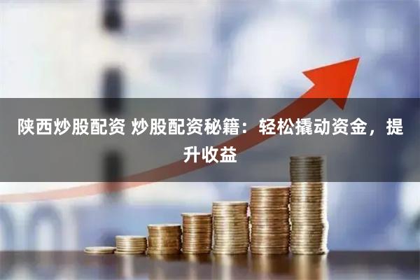 陕西炒股配资 炒股配资秘籍：轻松撬动资金，提升收益