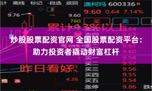 炒股股票配资官网 全国股票配资平台：助力投资者撬动财富杠杆