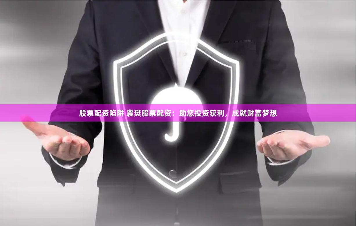 股票配资陷阱 襄樊股票配资：助您投资获利，成就财富梦想