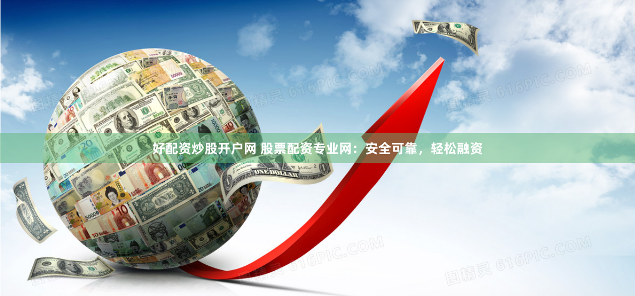 好配资炒股开户网 股票配资专业网：安全可靠，轻松融资