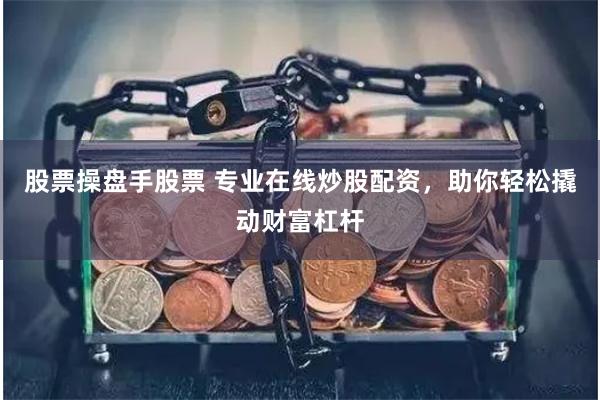 股票操盘手股票 专业在线炒股配资，助你轻松撬动财富杠杆