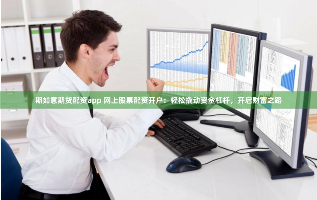 期如意期货配资app 网上股票配资开户：轻松撬动资金杠杆，开启财富之路