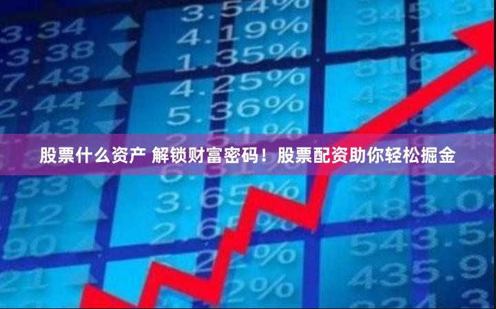股票什么资产 解锁财富密码！股票配资助你轻松掘金