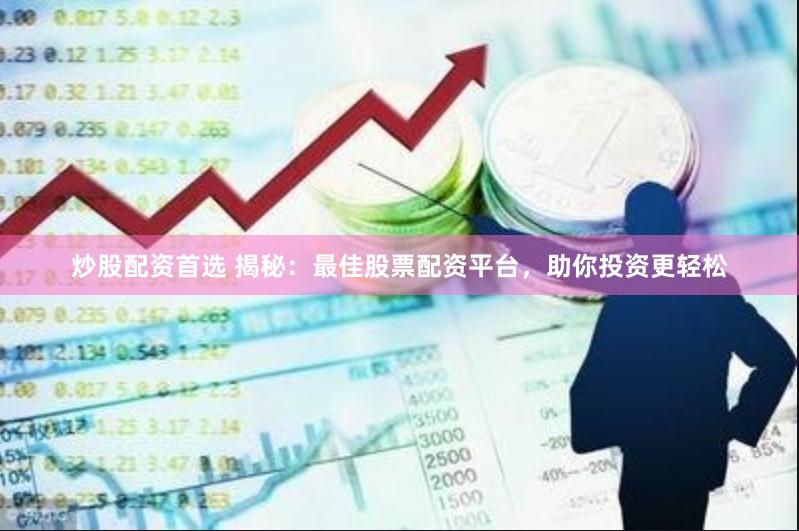 炒股配资首选 揭秘：最佳股票配资平台，助你投资更轻松