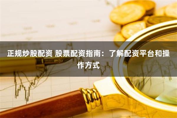 正规炒股配资 股票配资指南：了解配资平台和操作方式