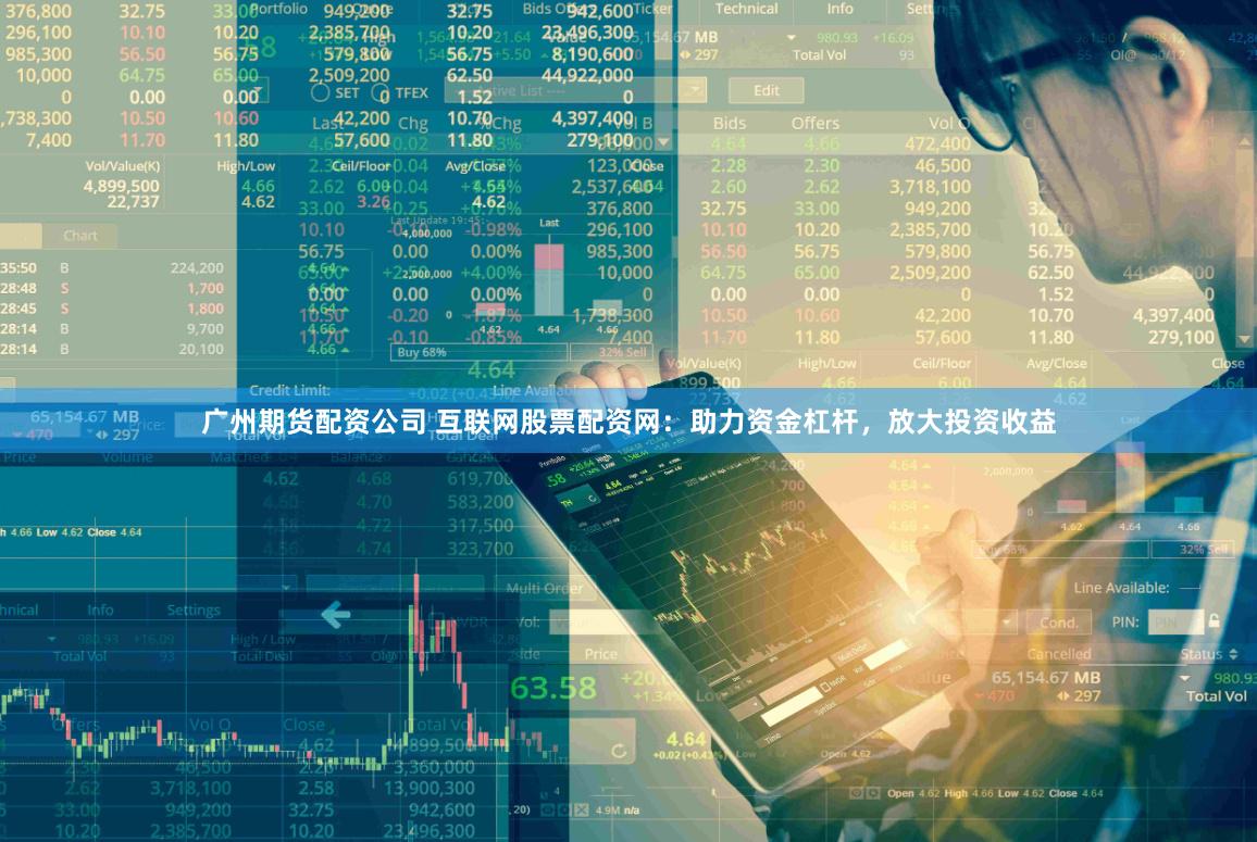 广州期货配资公司 互联网股票配资网：助力资金杠杆，放大投资收益