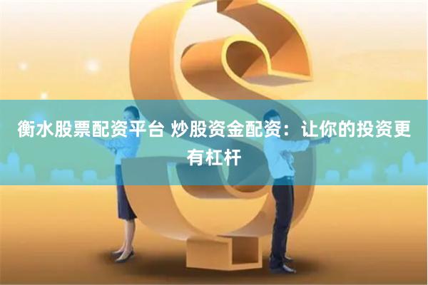 衡水股票配资平台 炒股资金配资：让你的投资更有杠杆