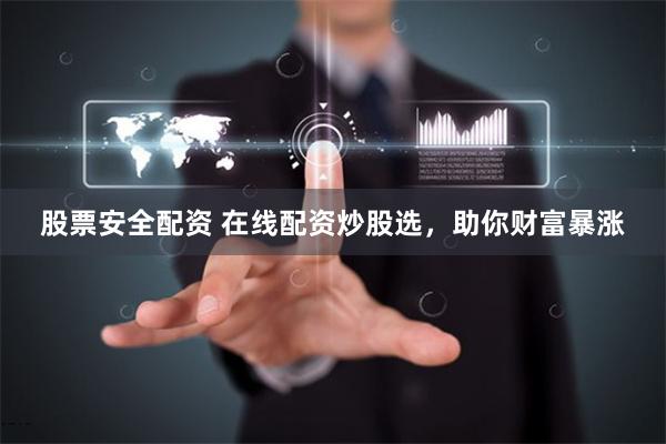 股票安全配资 在线配资炒股选,助你财富暴涨