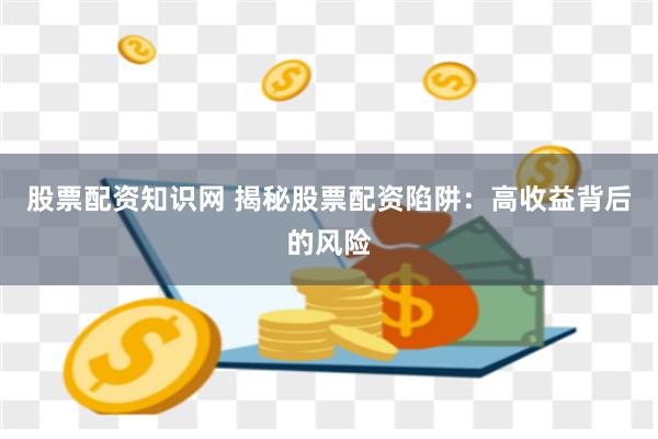 股票配资知识网 揭秘股票配资陷阱：高收益背后的风险