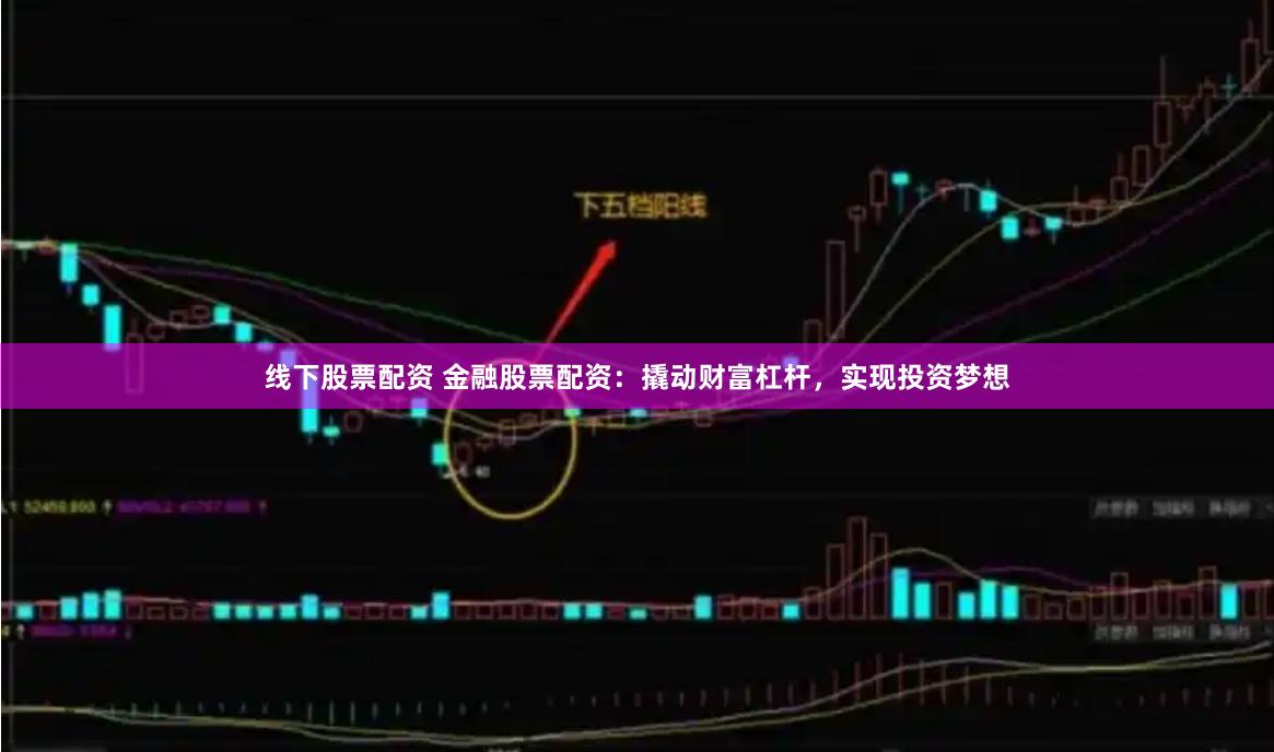 线下股票配资 金融股票配资：撬动财富杠杆，实现投资梦想