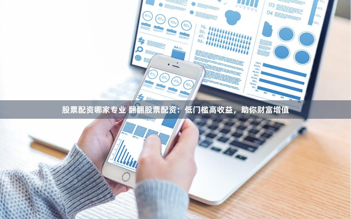 股票配资哪家专业 翻翻股票配资:低门槛高收益,助你财富增值