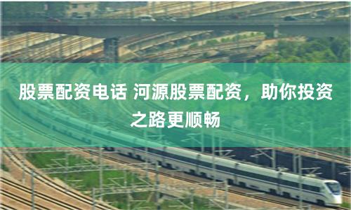 股票配资电话 河源股票配资,助你投资之路更顺畅