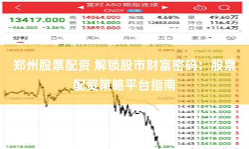 郑州股票配资 解锁股市财富密码：股票配资策略平台指南