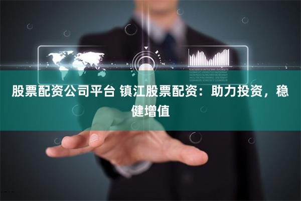 股票配资公司平台 镇江股票配资：助力投资，稳健增值