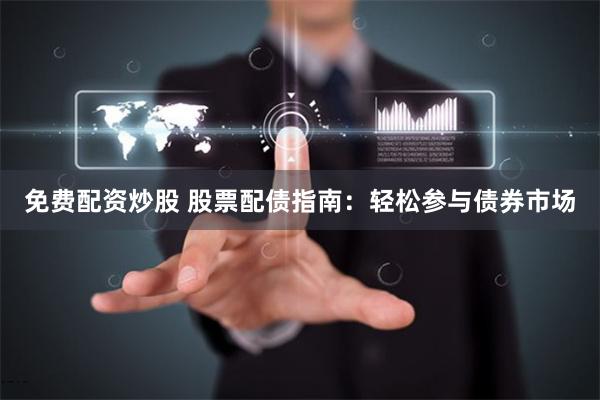 免费配资炒股 股票配债指南：轻松参与债券市场