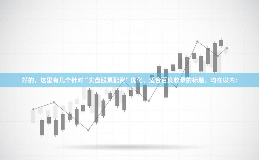 好的，这里有几个针对“实盘股票配资”优化、适合百度收录的标题，均在以内：