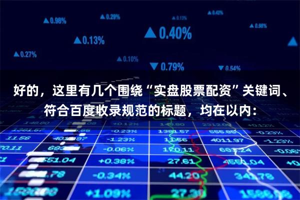 好的，这里有几个围绕“实盘股票配资”关键词、符合百度收录规范的标题，均在以内：