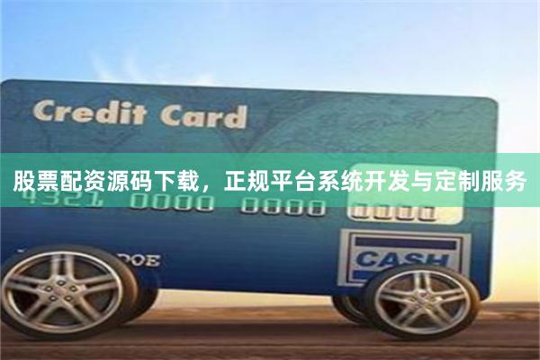 股票配资源码下载，正规平台系统开发与定制服务