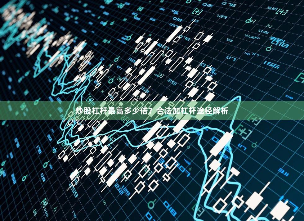 炒股杠杆最高多少倍？合法加杠杆途径解析