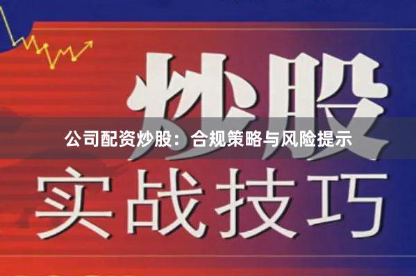 公司配资炒股：合规策略与风险提示