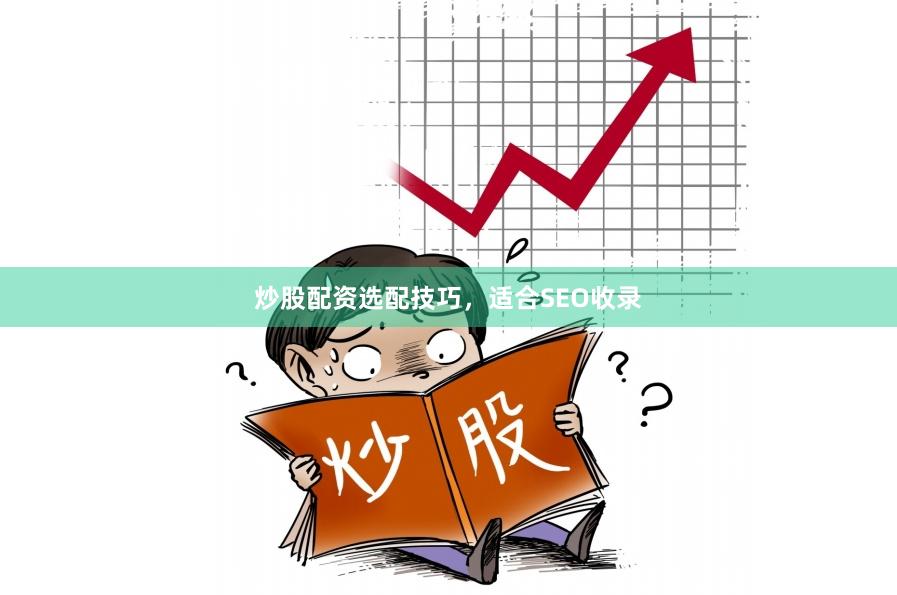 炒股配资选配技巧，适合SEO收录