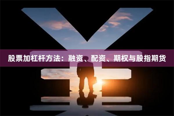 股票加杠杆方法：融资、配资、期权与股指期货