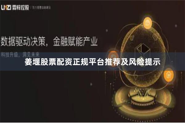 姜堰股票配资正规平台推荐及风险提示