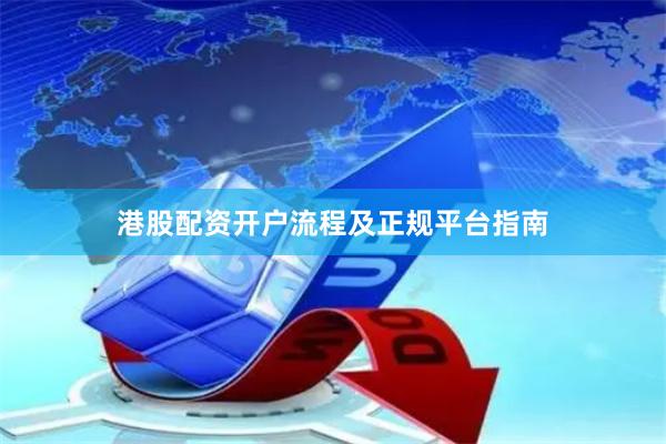 港股配资开户流程及正规平台指南
