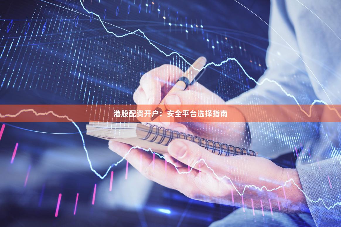 港股配资开户：安全平台选择指南