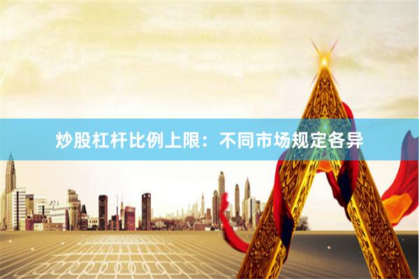 炒股杠杆比例上限：不同市场规定各异