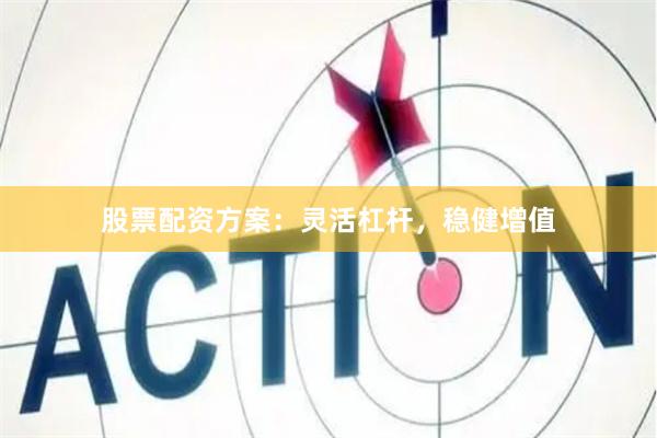 股票配资方案：灵活杠杆，稳健增值