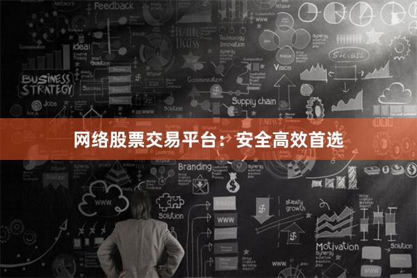 网络股票交易平台：安全高效首选