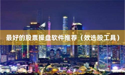 最好的股票操盘软件推荐（效选股工具）